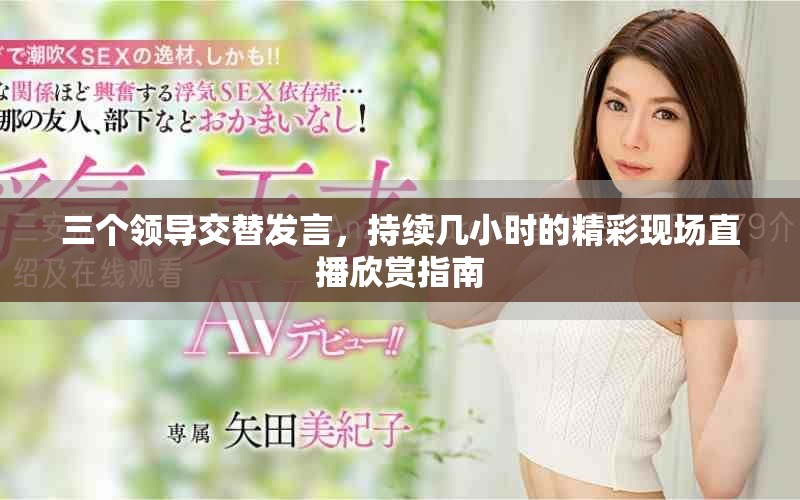 三个领导交替发言，持续几小时的精彩现场直播欣赏指南