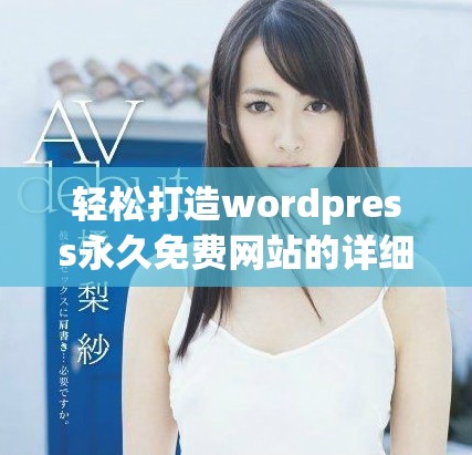 轻松打造wordpress永久免费网站的详细指南与技巧