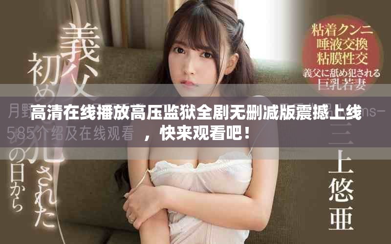 高清在线播放高压监狱全剧无删减版震撼上线，快来观看吧！
