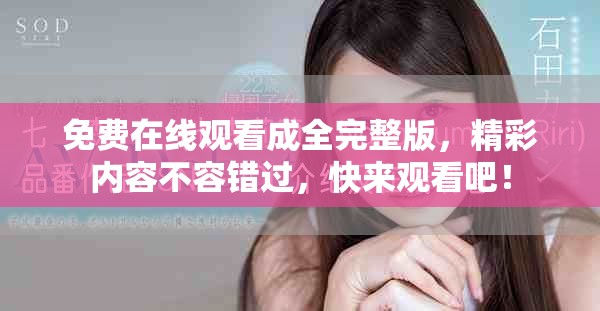 免费在线观看成全完整版，精彩内容不容错过，快来观看吧！