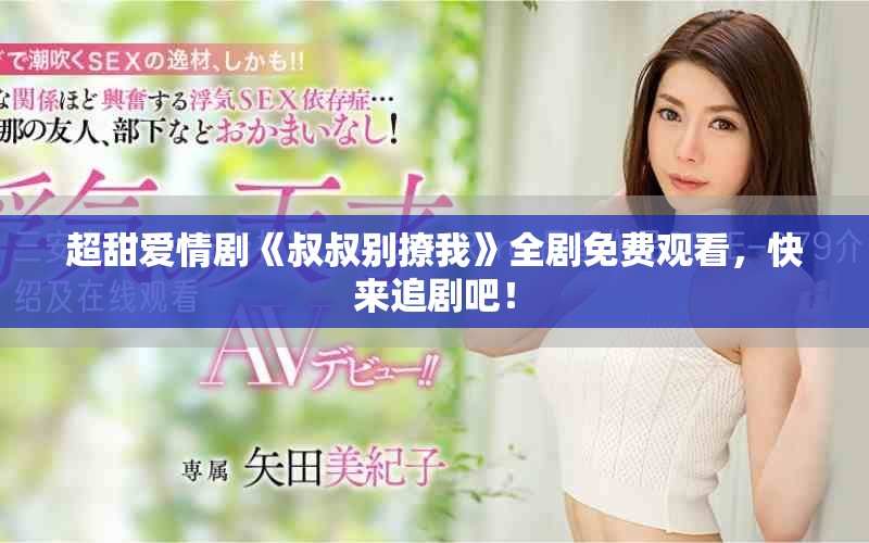 超甜爱情剧《叔叔别撩我》全剧免费观看，快来追剧吧！