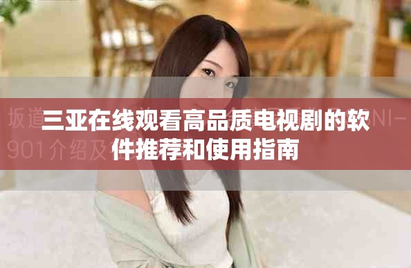 三亚在线观看高品质电视剧的软件推荐和使用指南