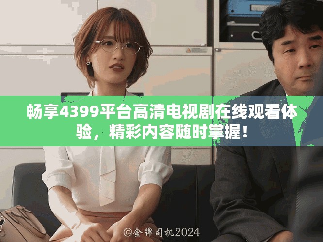 畅享4399平台高清电视剧在线观看体验，精彩内容随时掌握！