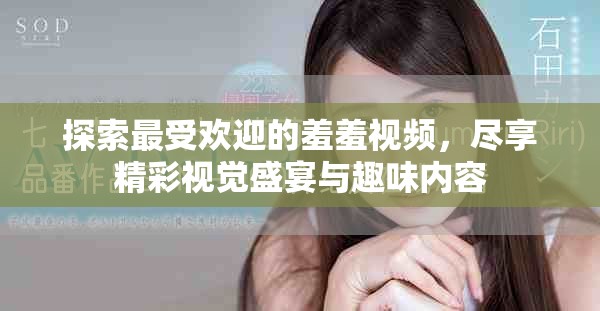 探索最受欢迎的羞羞视频，尽享精彩视觉盛宴与趣味内容