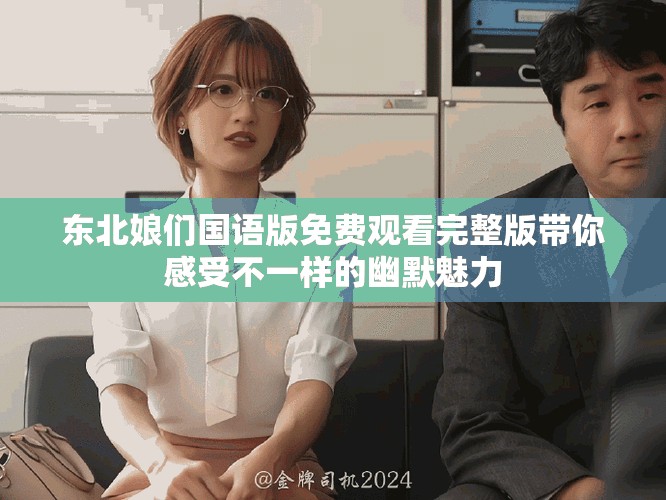 东北娘们国语版免费观看完整版带你感受不一样的幽默魅力