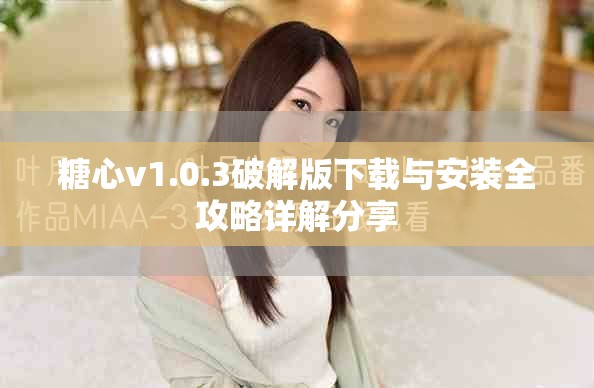 糖心v1.0.3破解版下载与安装全攻略详解分享