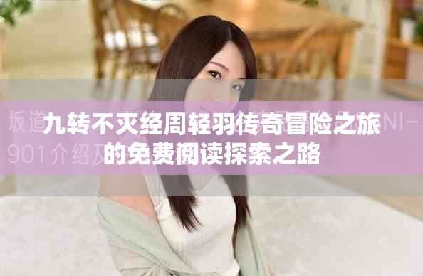 九转不灭经周轻羽传奇冒险之旅的免费阅读探索之路