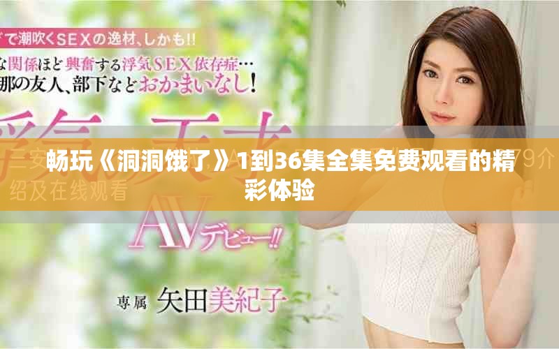 畅玩《洞洞饿了》1到36集全集免费观看的精彩体验