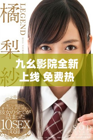 九幺影院全新上线 免费热播大片尽情观看无广告干扰