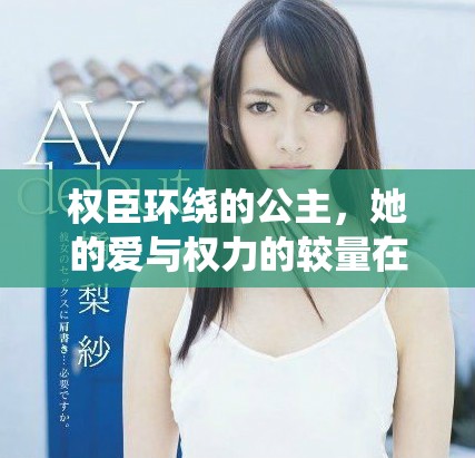 权臣环绕的公主，她的爱与权力的较量在哪个选择中迷失