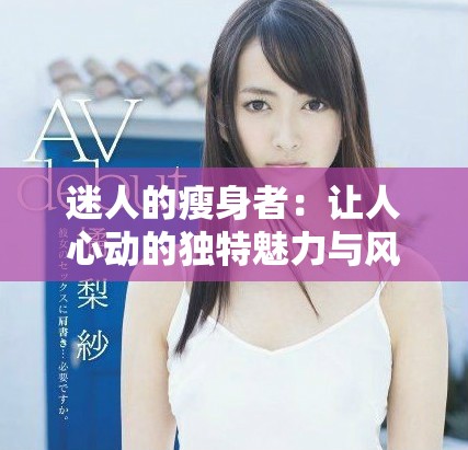 迷人的瘦身者：让人心动的独特魅力与风采