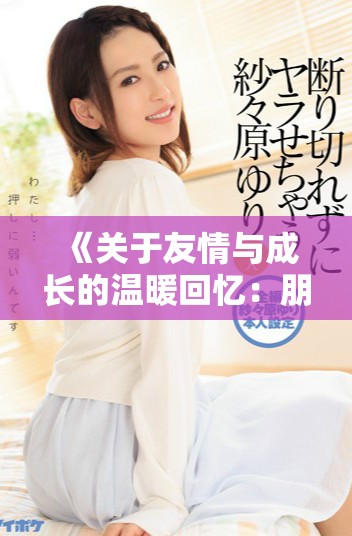 《关于友情与成长的温暖回忆：朋友的妈妈的故事》