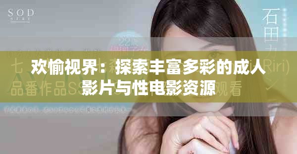 欢愉视界：探索丰富多彩的成人影片与性电影资源
