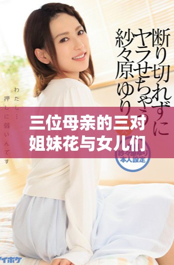 三位母亲的三对姐妹花与女儿们的成长故事