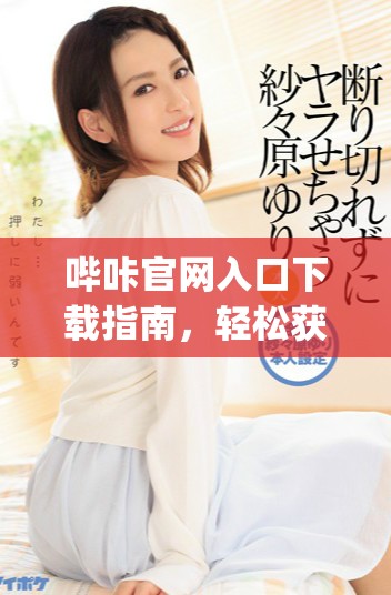 哔咔官网入口下载指南，轻松获取picacg应用享受优质内容