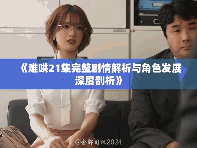 《难哄21集完整剧情解析与角色发展深度剖析》