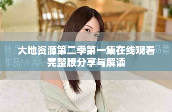 大地资源第二季第一集在线观看完整版分享与解读