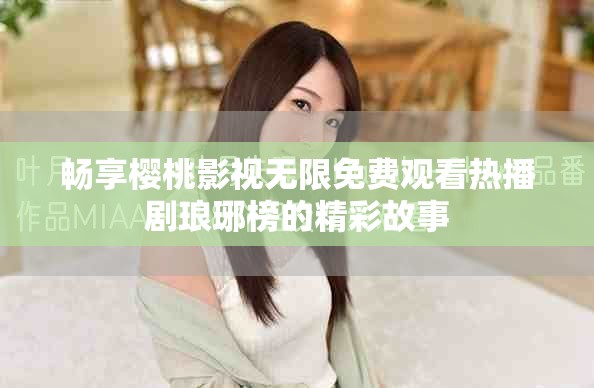 畅享樱桃影视无限免费观看热播剧琅琊榜的精彩故事