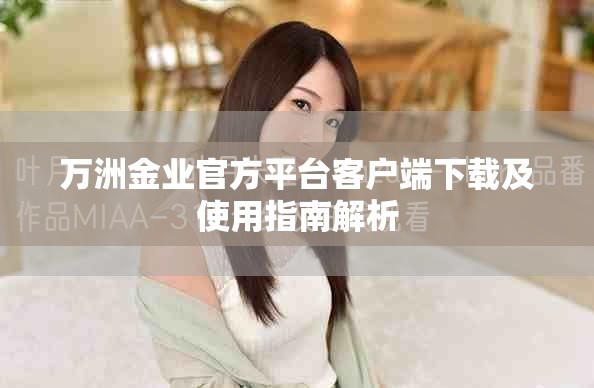 万洲金业官方平台客户端下载及使用指南解析