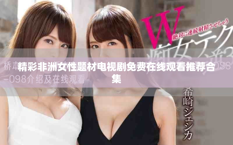 精彩非洲女性题材电视剧免费在线观看推荐合集