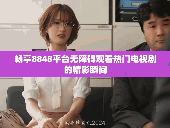 畅享8848平台无障碍观看热门电视剧的精彩瞬间