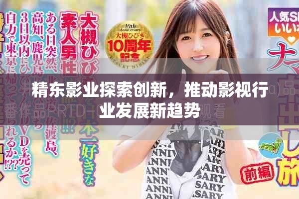 精东影业探索创新，推动影视行业发展新趋势
