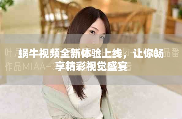 蜗牛视频全新体验上线，让你畅享精彩视觉盛宴