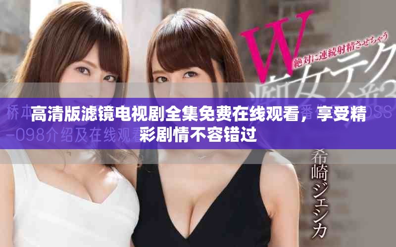 高清版滤镜电视剧全集免费在线观看，享受精彩剧情不容错过