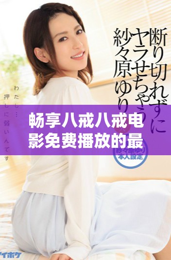 畅享八戒八戒电影免费播放的最佳观看方式详解