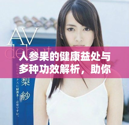 人参果的健康益处与多种功效解析，助你全面了解这一珍贵水果