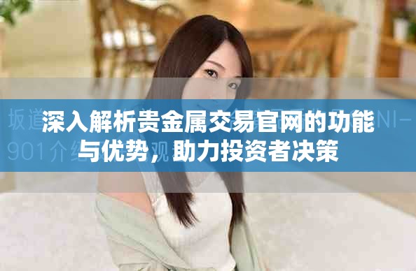 深入解析贵金属交易官网的功能与优势，助力投资者决策