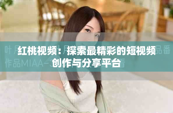红桃视频：探索最精彩的短视频创作与分享平台