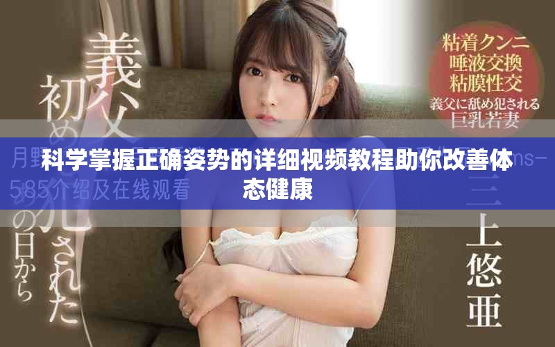 科学掌握正确姿势的详细视频教程助你改善体态健康