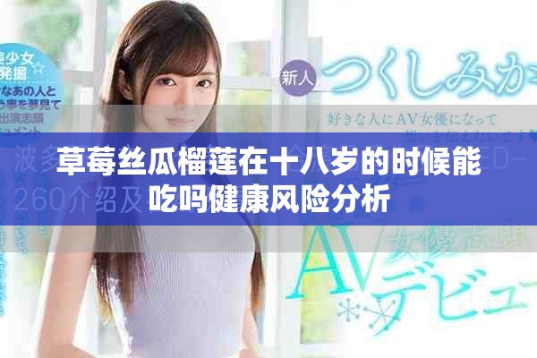 草莓丝瓜榴莲在十八岁的时候能吃吗健康风险分析