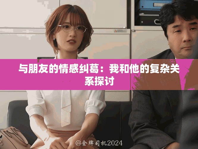 与朋友的情感纠葛：我和他的复杂关系探讨