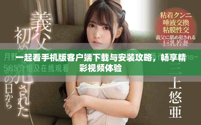 一起看手机版客户端下载与安装攻略，畅享精彩视频体验