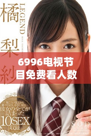6996电视节目免费看人数激增，观众们纷纷点赞分享