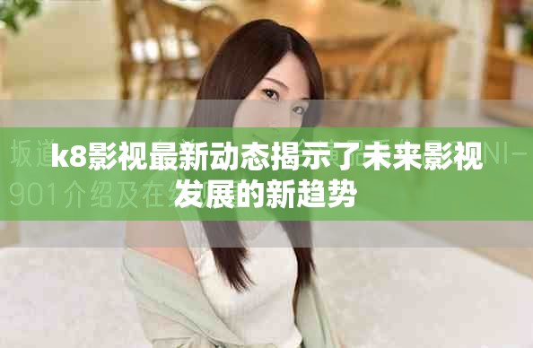 k8影视最新动态揭示了未来影视发展的新趋势