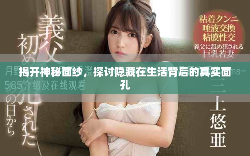 揭开神秘面纱，探讨隐藏在生活背后的真实面孔