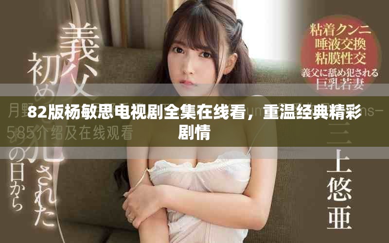 82版杨敏思电视剧全集在线看，重温经典精彩剧情