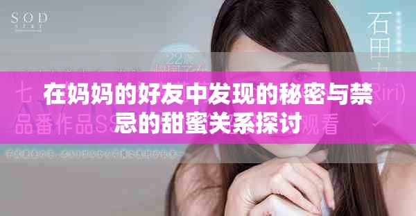 在妈妈的好友中发现的秘密与禁忌的甜蜜关系探讨