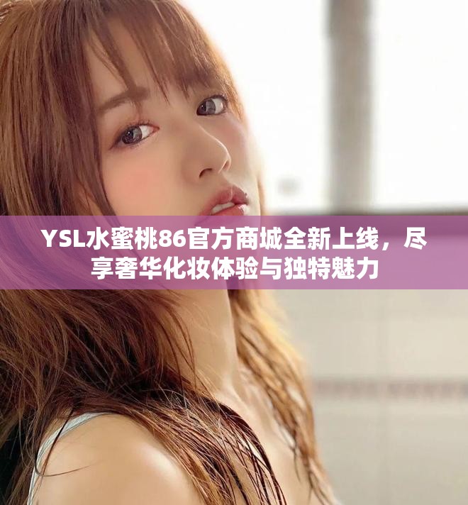 YSL水蜜桃86官方商城全新上线，尽享奢华化妆体验与独特魅力