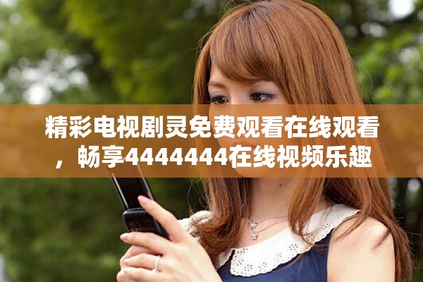 精彩电视剧灵免费观看在线观看，畅享4444444在线视频乐趣