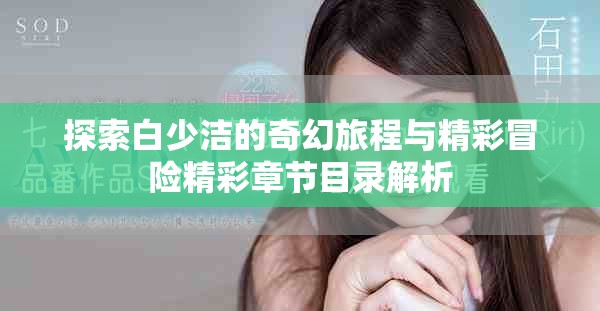 探索白少洁的奇幻旅程与精彩冒险精彩章节目录解析