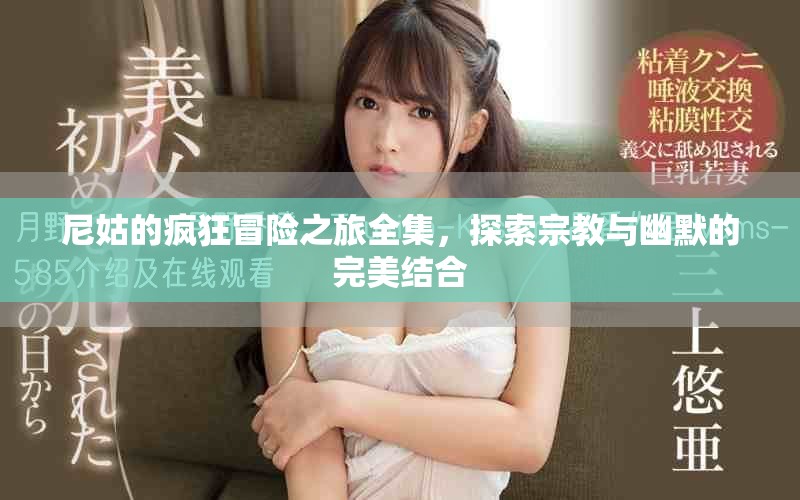 尼姑的疯狂冒险之旅全集，探索宗教与幽默的完美结合