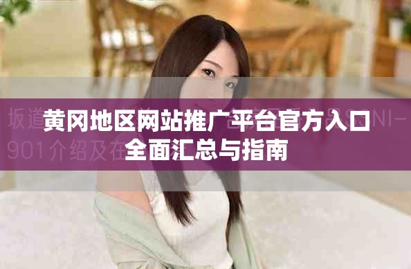 黄冈地区网站推广平台官方入口全面汇总与指南