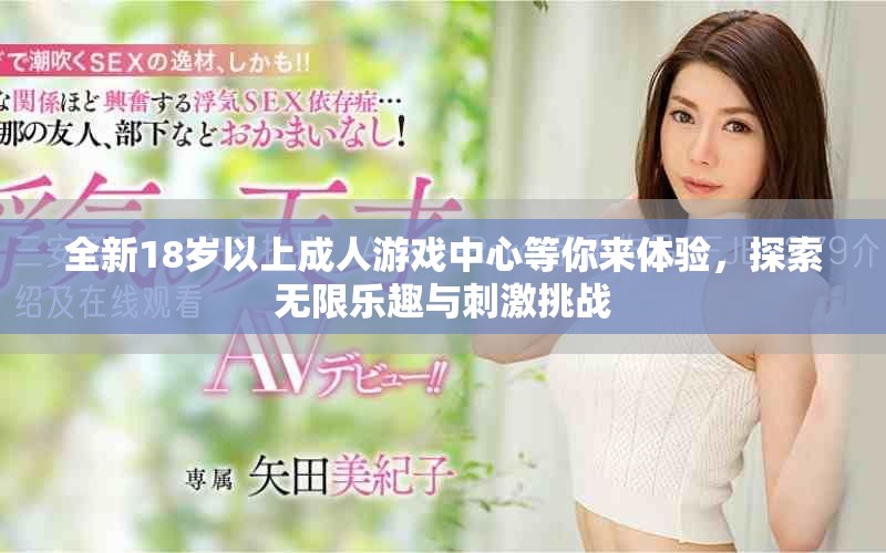 全新18岁以上成人游戏中心等你来体验，探索无限乐趣与刺激挑战