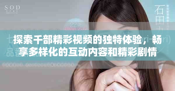 探索千部精彩视频的独特体验，畅享多样化的互动内容和精彩剧情