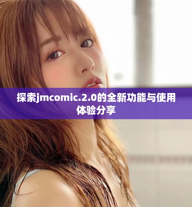 探索jmcomic.2.0的全新功能与使用体验分享