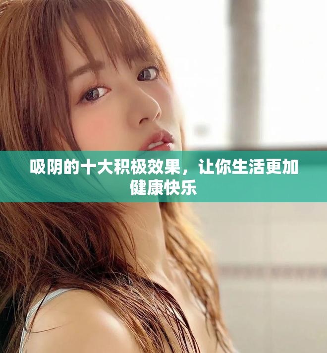 吸阴的十大积极效果，让你生活更加健康快乐